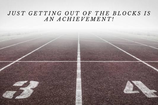 Just Getting Out of the Blocks is An Achievement!